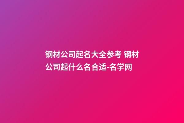 钢材公司起名大全参考 钢材公司起什么名合适-名学网-第1张-公司起名-玄机派